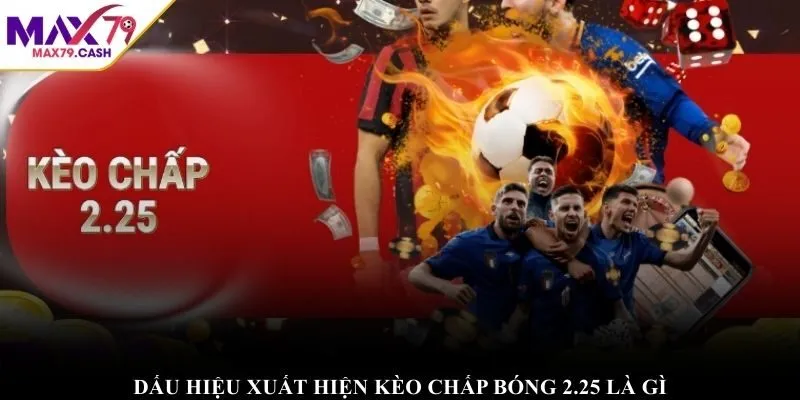 Dấu hiệu xuất hiện kèo chấp bóng 2.25 là gì