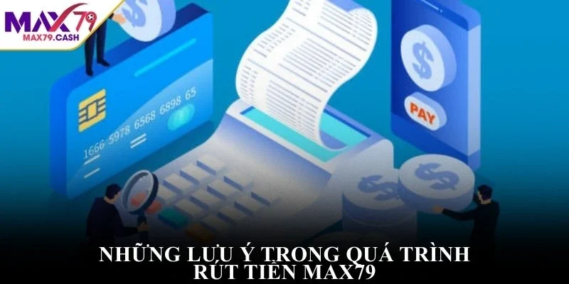 Những lưu ý trong quá trình rút tiền MAX79