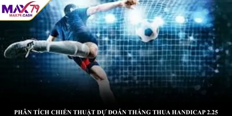 Phân tích chiến thuật dự đoán thắng thua handicap 2.25