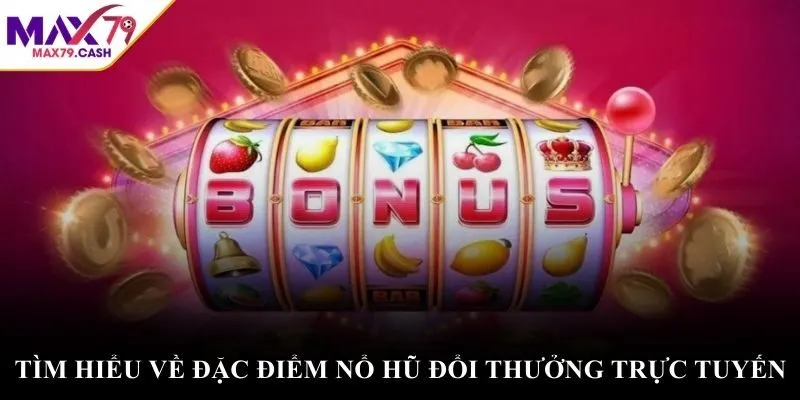 Tìm hiểu về đặc điểm nổ hũ đổi thưởng trực tuyến